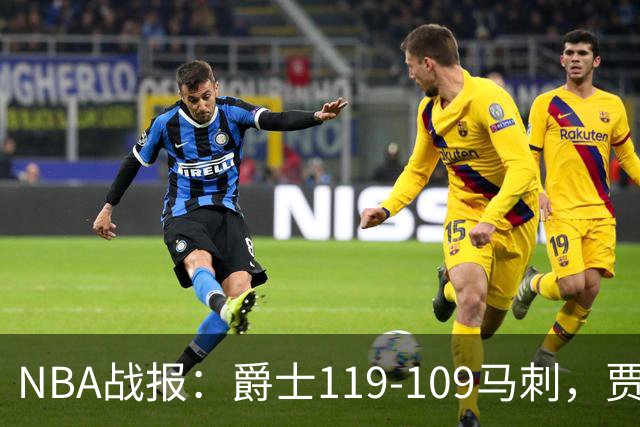 NBA战报：爵士119-109马刺，贾科比-吉莱斯皮25分