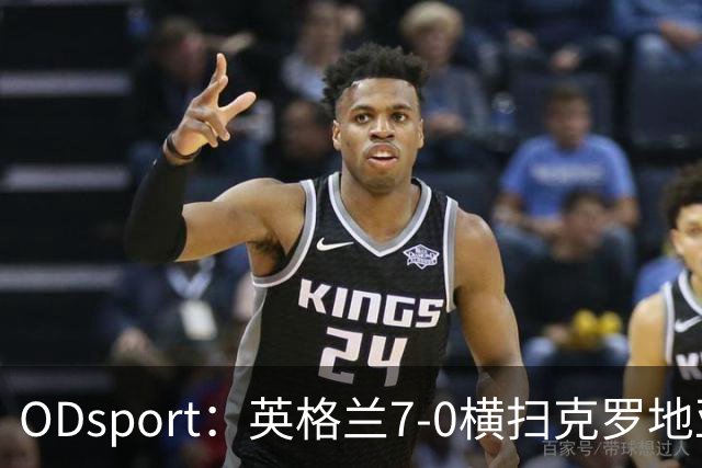 ODsport：英格兰7-0横扫克罗地亚，两战狂轰11球
