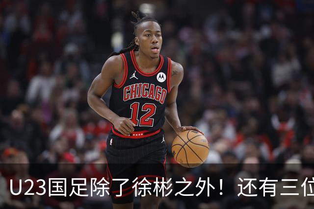 U23国足除了徐彬之外！还有三位新星王牌可考虑去欧洲，值得期待