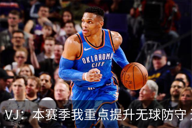 VJ：本赛季我重点提升无球防守 通常我要负责盯防对方最佳球员